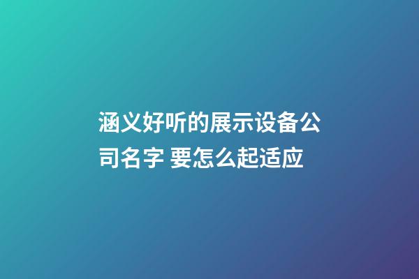 涵义好听的展示设备公司名字 要怎么起适应-第1张-公司起名-玄机派